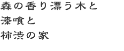 森の香り漂う木と漆喰と柿渋の家